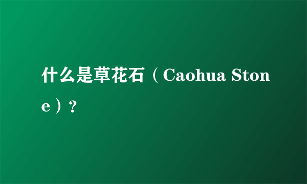 什么是草花石（Caohua Stone）？