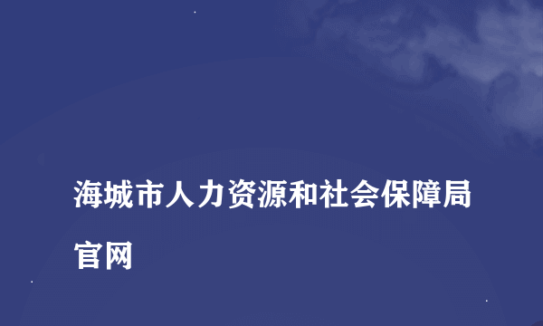 
海城市人力资源和社会保障局官网

