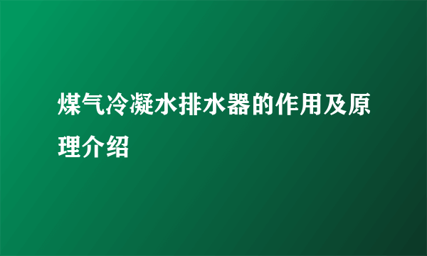 煤气冷凝水排水器的作用及原理介绍