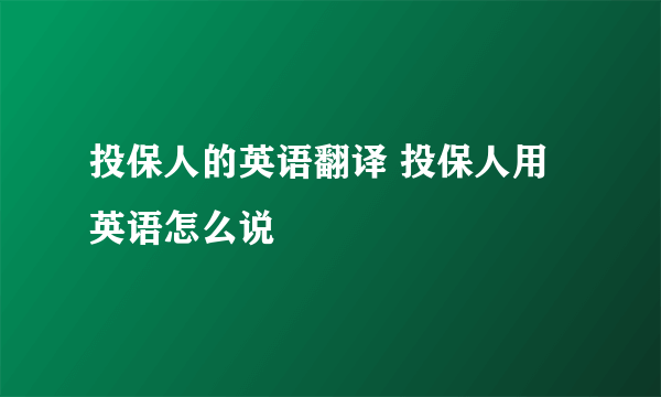 投保人的英语翻译 投保人用英语怎么说