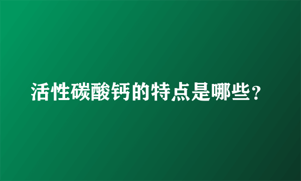 活性碳酸钙的特点是哪些？