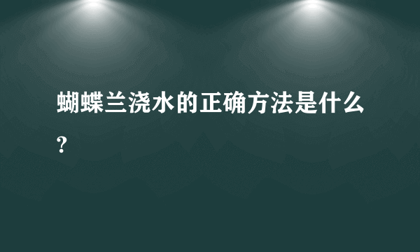 蝴蝶兰浇水的正确方法是什么?