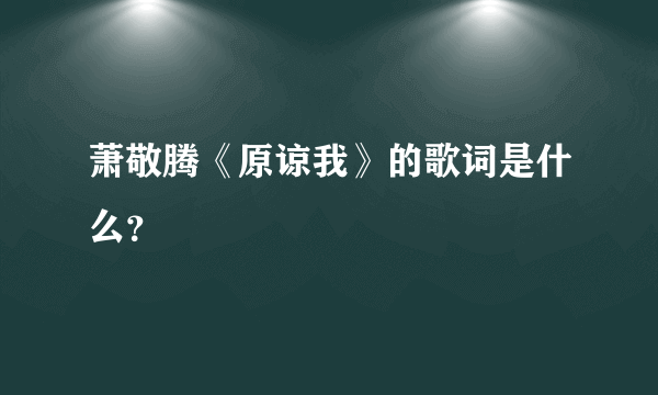 萧敬腾《原谅我》的歌词是什么？