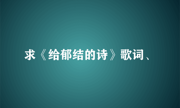 求《给郁结的诗》歌词、