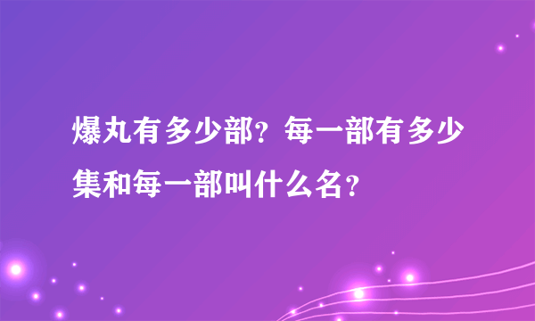 爆丸有多少部？每一部有多少集和每一部叫什么名？