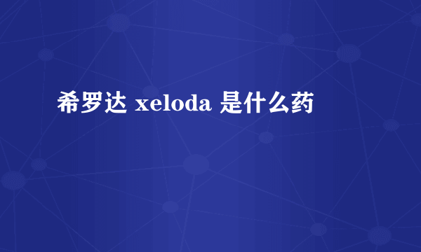 希罗达 xeloda 是什么药