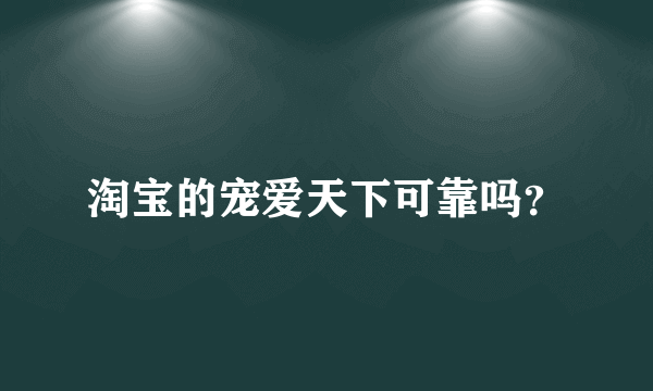 淘宝的宠爱天下可靠吗？