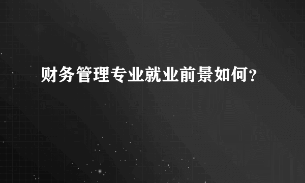 财务管理专业就业前景如何？