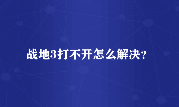 战地3打不开怎么解决？