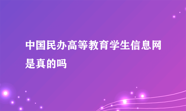 中国民办高等教育学生信息网是真的吗