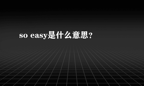 so easy是什么意思？