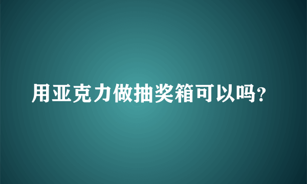 用亚克力做抽奖箱可以吗？