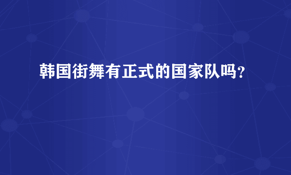 韩国街舞有正式的国家队吗？