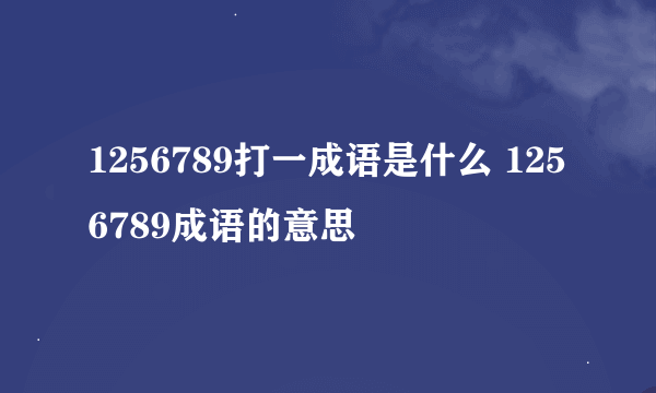 1256789打一成语是什么 1256789成语的意思