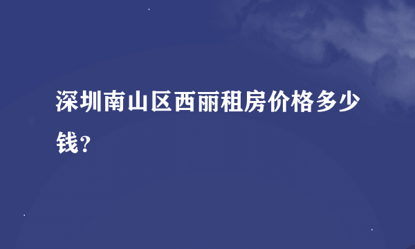 深圳南山区西丽租房价格多少钱？