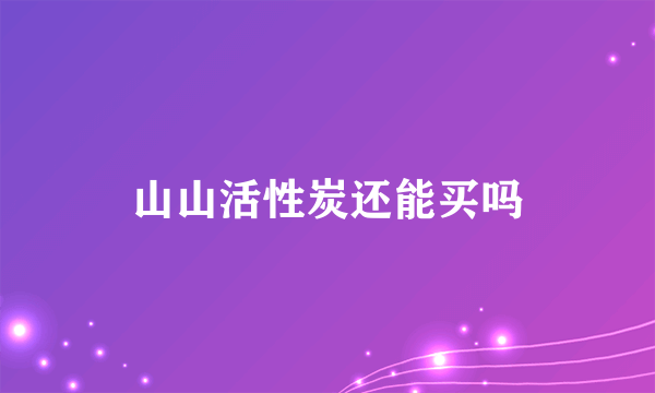 山山活性炭还能买吗