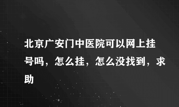 北京广安门中医院可以网上挂号吗，怎么挂，怎么没找到，求助