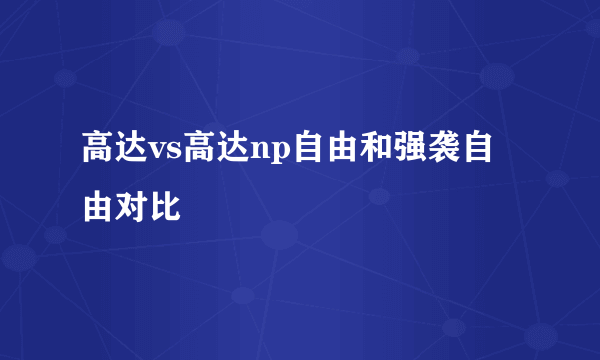 高达vs高达np自由和强袭自由对比