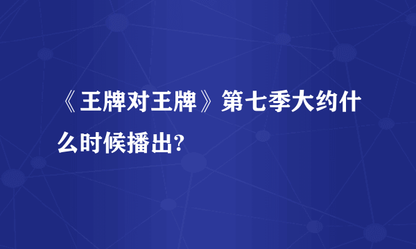 《王牌对王牌》第七季大约什么时候播出?