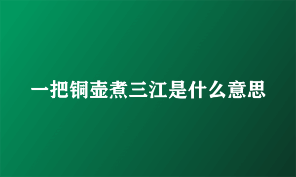 一把铜壶煮三江是什么意思