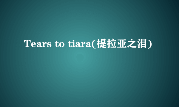 Tears to tiara(提拉亚之泪)