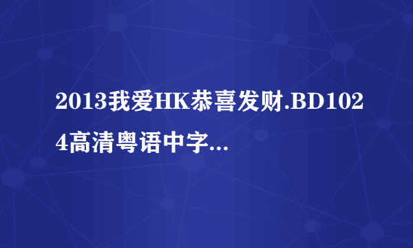 2013我爱HK恭喜发财.BD1024高清粤语中字种子下载，谢恩公！