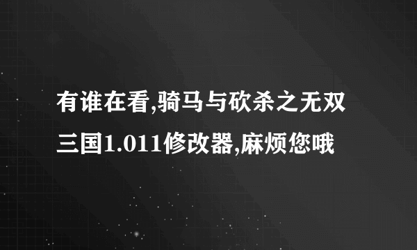 有谁在看,骑马与砍杀之无双三国1.011修改器,麻烦您哦