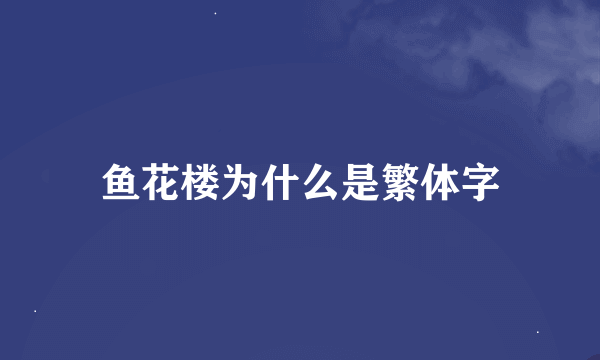 鱼花楼为什么是繁体字