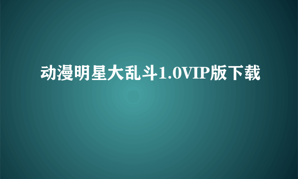 动漫明星大乱斗1.0VIP版下载