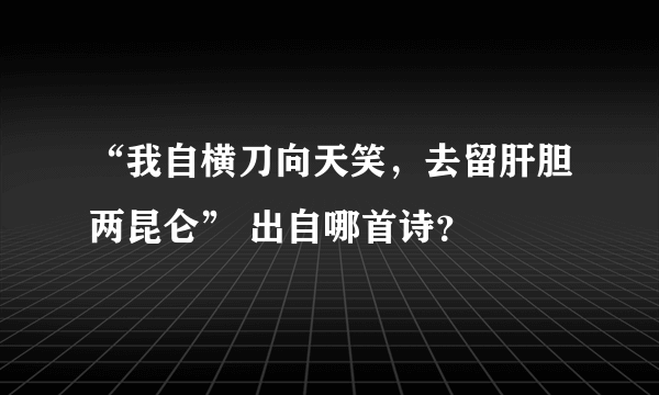 “我自横刀向天笑，去留肝胆两昆仑” 出自哪首诗？