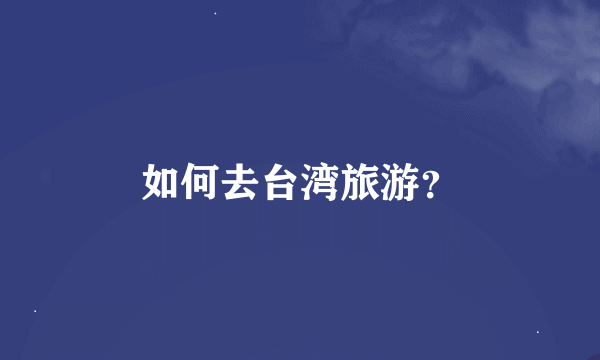 如何去台湾旅游？