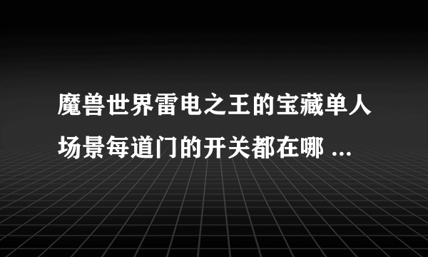 魔兽世界雷电之王的宝藏单人场景每道门的开关都在哪 怎么过去（我是战士）最好有图