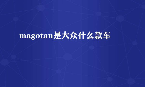 magotan是大众什么款车