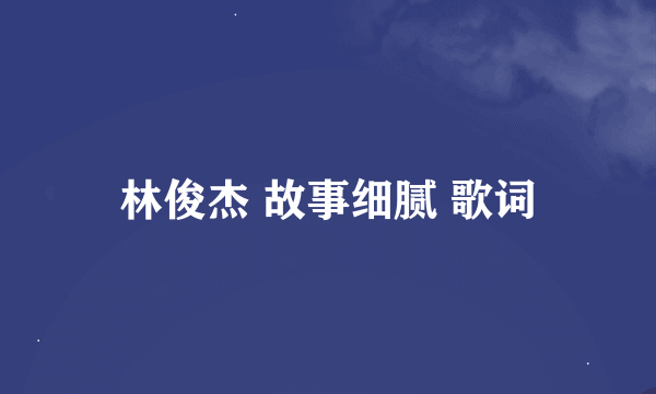 林俊杰 故事细腻 歌词