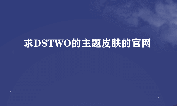 求DSTWO的主题皮肤的官网