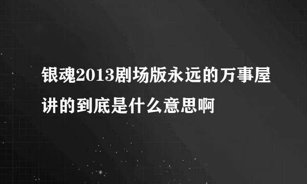 银魂2013剧场版永远的万事屋讲的到底是什么意思啊