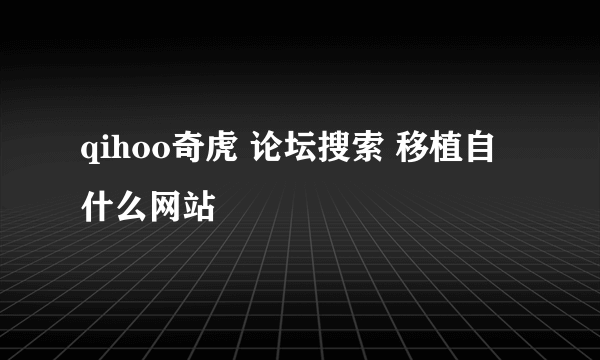 qihoo奇虎 论坛搜索 移植自什么网站