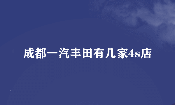 成都一汽丰田有几家4s店