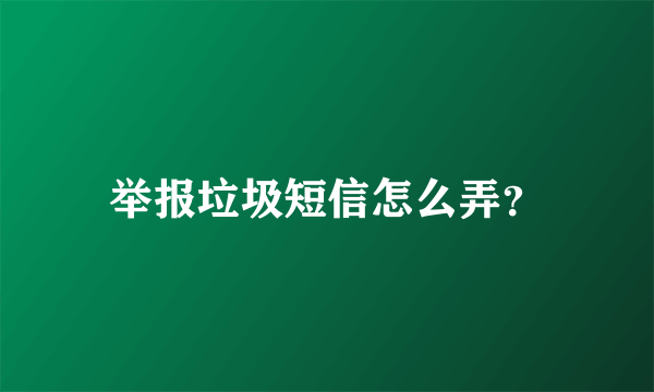 举报垃圾短信怎么弄？