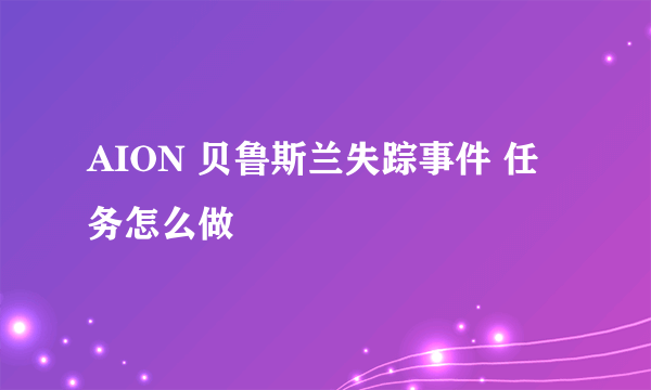 AION 贝鲁斯兰失踪事件 任务怎么做