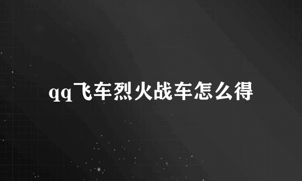 qq飞车烈火战车怎么得