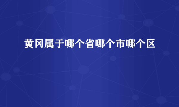 黄冈属于哪个省哪个市哪个区