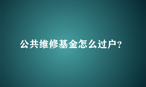 公共维修基金怎么过户？