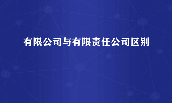 有限公司与有限责任公司区别