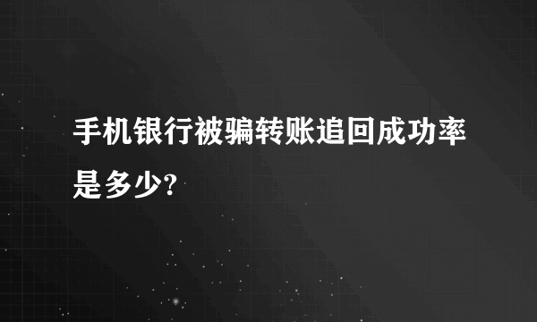 手机银行被骗转账追回成功率是多少?