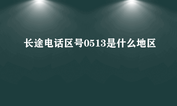 长途电话区号0513是什么地区