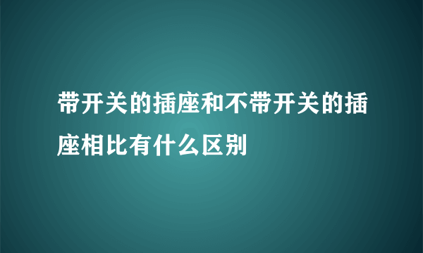 带开关的插座和不带开关的插座相比有什么区别