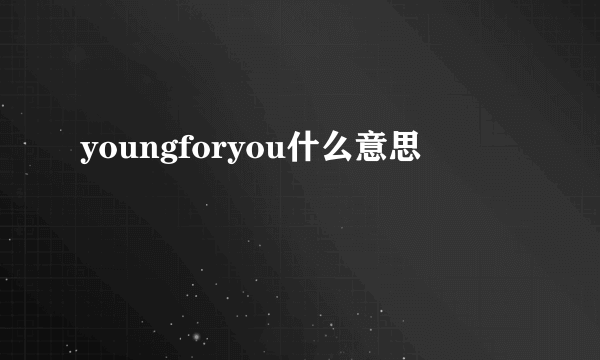 youngforyou什么意思