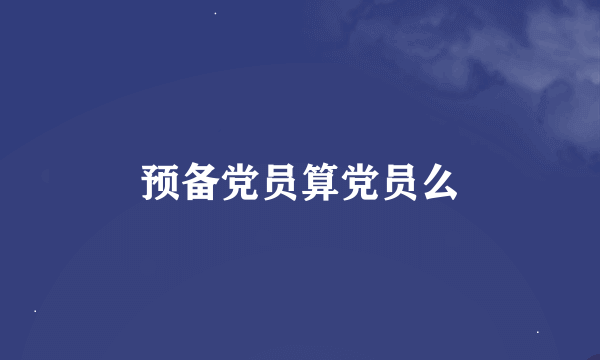 预备党员算党员么