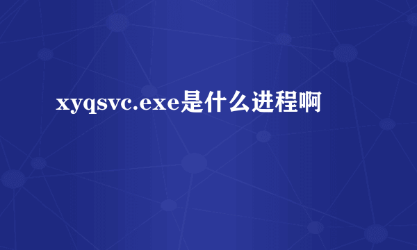 xyqsvc.exe是什么进程啊